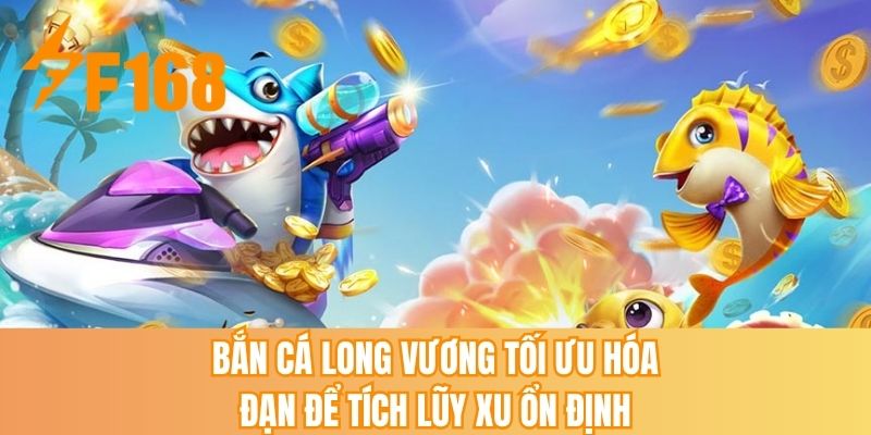 Bắn cá long vương tối ưu hóa đạn để tích lũy xu ổn định