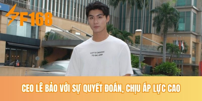 CEO Lê Bảo với sự quyết đoán, chịu áp lực cao