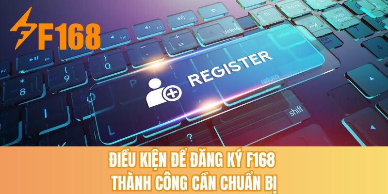 Điều kiện để đăng ký F168 thành công cần chuẩn bị