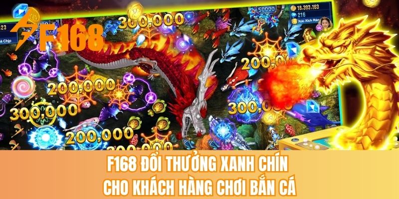 F168 đổi thưởng xanh chín cho khách hàng chơi bắn cá