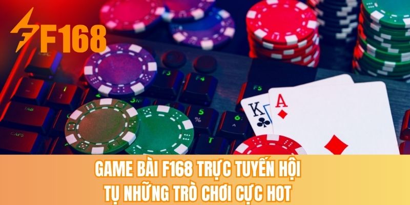 Game bài F168 trực tuyến hội tụ những trò chơi cực HOT