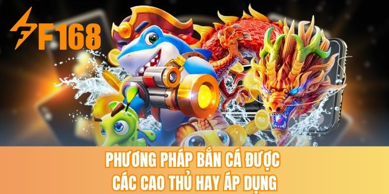 Phương pháp bắn cá được các cao thủ hay áp dụng
