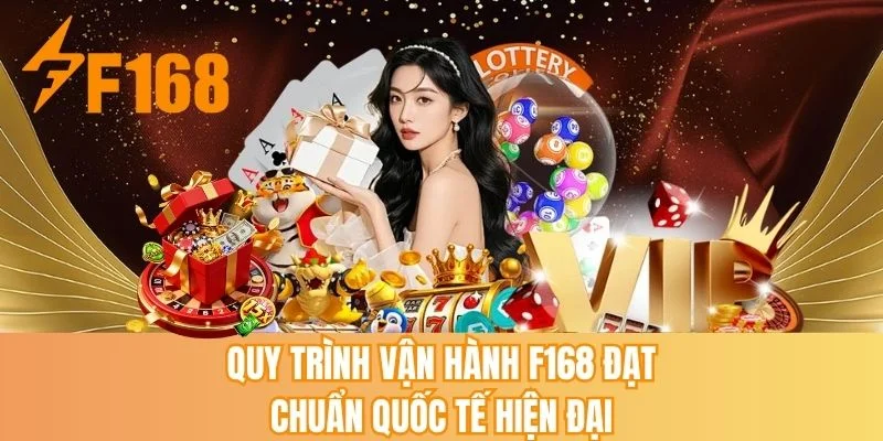 Quy trình vận hành F168 đạt chuẩn quốc tế hiện đại